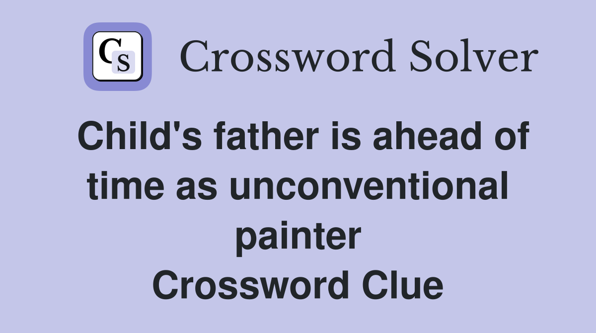 Child's father is ahead of time as unconventional painter Crossword